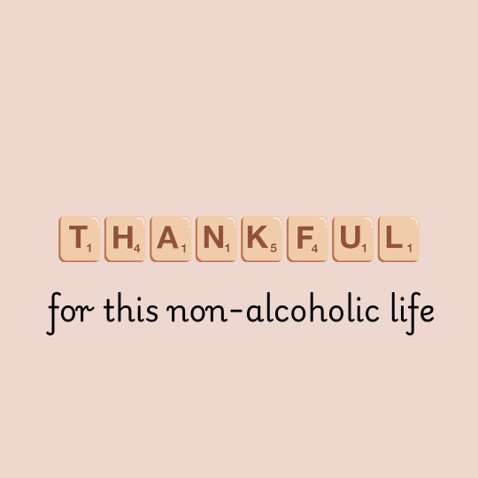 Being thankful for this non-alcoholic life!